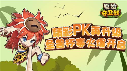 精彩PK再升级！《原始守卫战》圣兽杯赛四火爆开启！